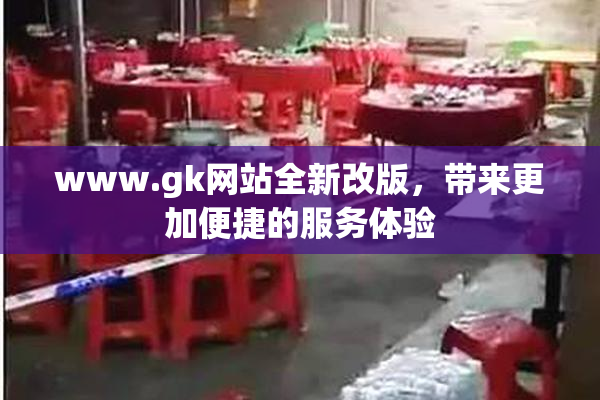 www.gk网站全新改版，带来更加便捷的服务体验