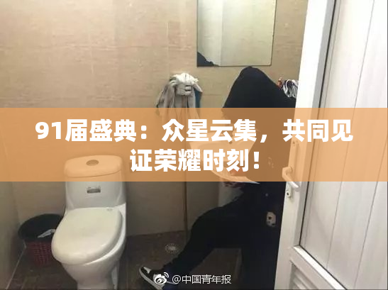 91届盛典：众星云集，共同见证荣耀时刻！
