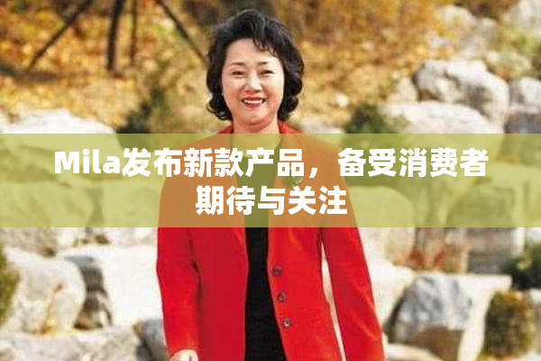 Mila发布新款产品，备受消费者期待与关注