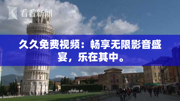 久久免费视频：畅享无限影音盛宴，乐在其中。