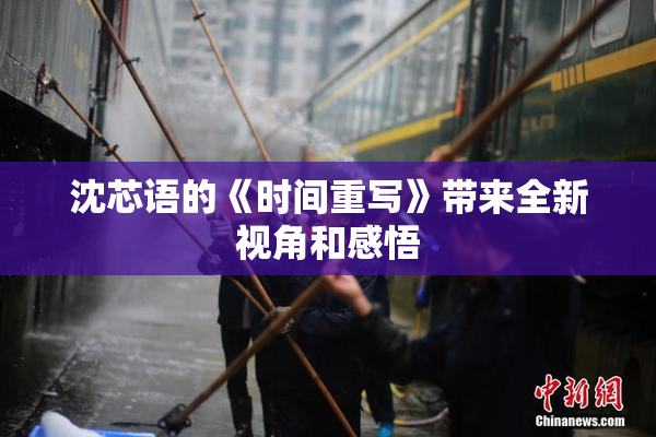 沈芯语的《时间重写》带来全新视角和感悟