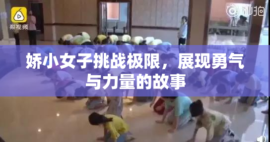 娇小女子挑战极限，展现勇气与力量的故事