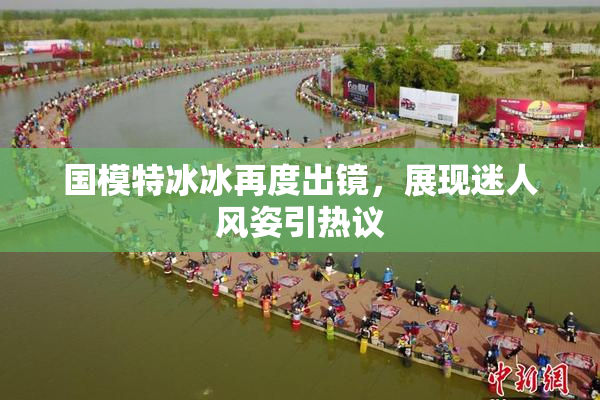 国模特冰冰再度出镜，展现迷人风姿引热议