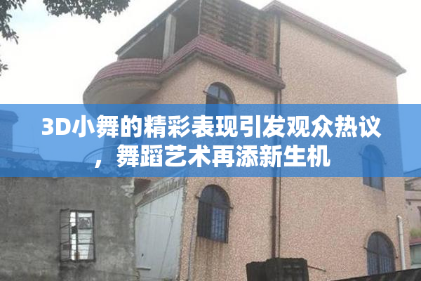 3D小舞的精彩表现引发观众热议，舞蹈艺术再添新生机