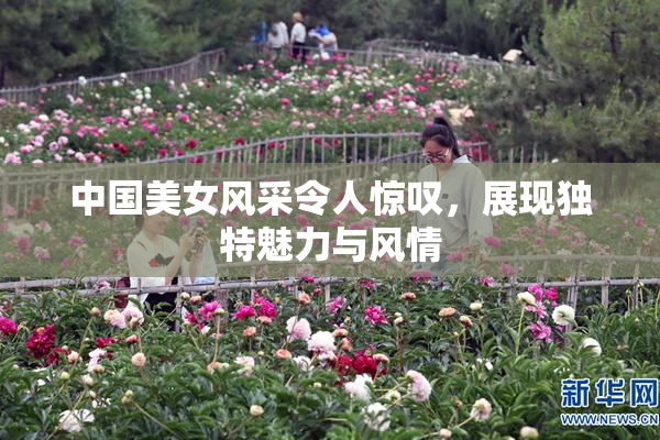 中国美女风采令人惊叹，展现独特魅力与风情