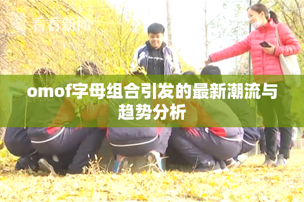omof字母组合引发的最新潮流与趋势分析