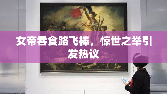 女帝吞食路飞棒，惊世之举引发热议