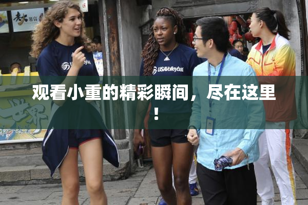 观看小重的精彩瞬间，尽在这里！