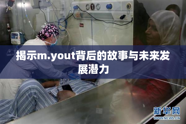 揭示m.yout背后的故事与未来发展潜力