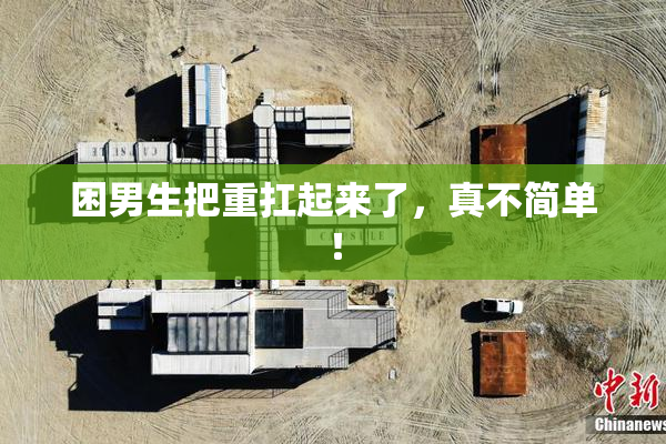 困男生把重扛起来了，真不简单！