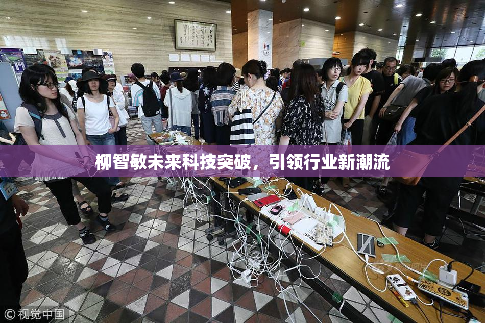 柳智敏未来科技突破，引领行业新潮流