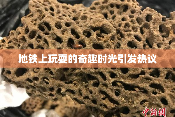 地铁上玩耍的奇趣时光引发热议
