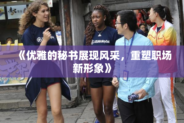 《优雅的秘书展现风采，重塑职场新形象》