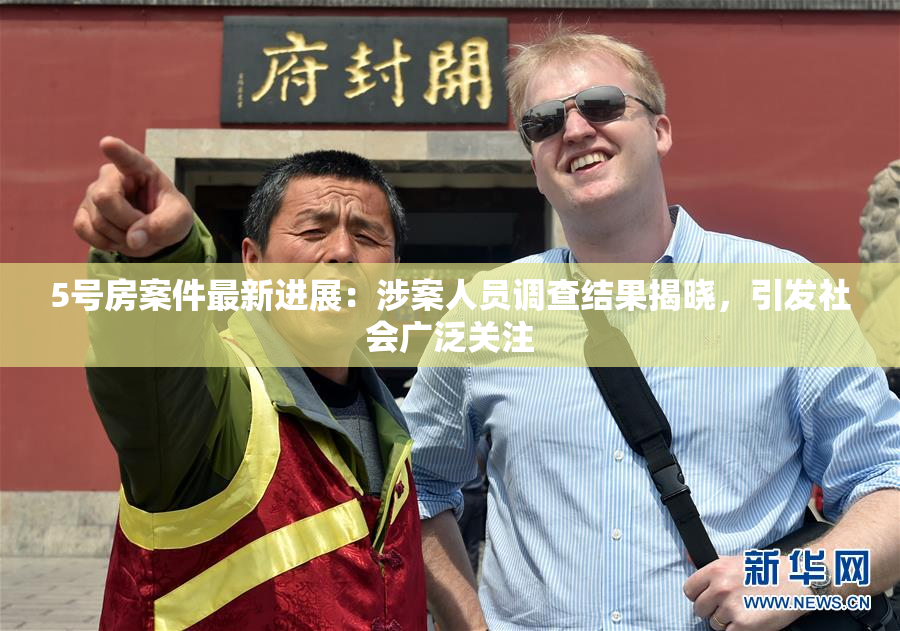 5号房案件最新进展：涉案人员调查结果揭晓，引发社会广泛关注