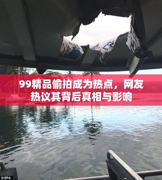 99精品偷拍成为热点，网友热议其背后真相与影响
