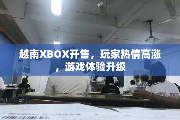 越南XBOX开售，玩家热情高涨，游戏体验升级