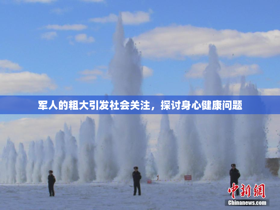 军人的粗大引发社会关注，探讨身心健康问题