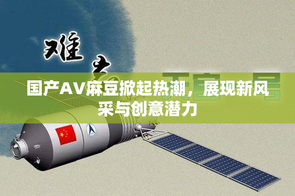 国产AV麻豆掀起热潮，展现新风采与创意潜力