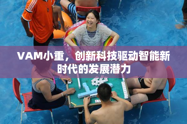 VAM小重，创新科技驱动智能新时代的发展潜力