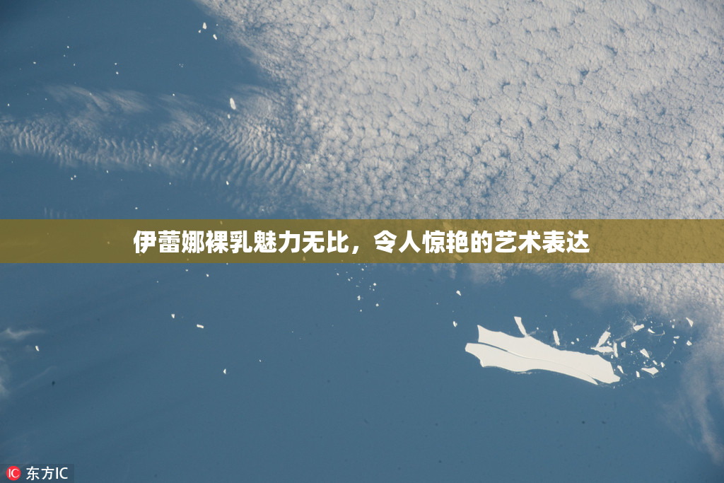 伊蕾娜裸乳魅力无比，令人惊艳的艺术表达