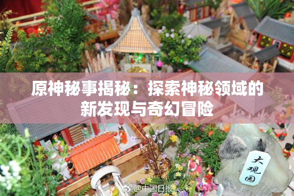 原神秘事揭秘：探索神秘领域的新发现与奇幻冒险