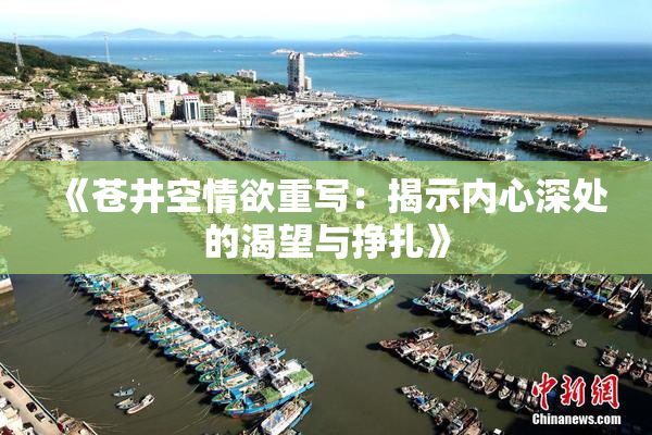 《苍井空情欲重写：揭示内心深处的渴望与挣扎》