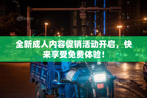 全新成人内容促销活动开启，快来享受免费体验！
