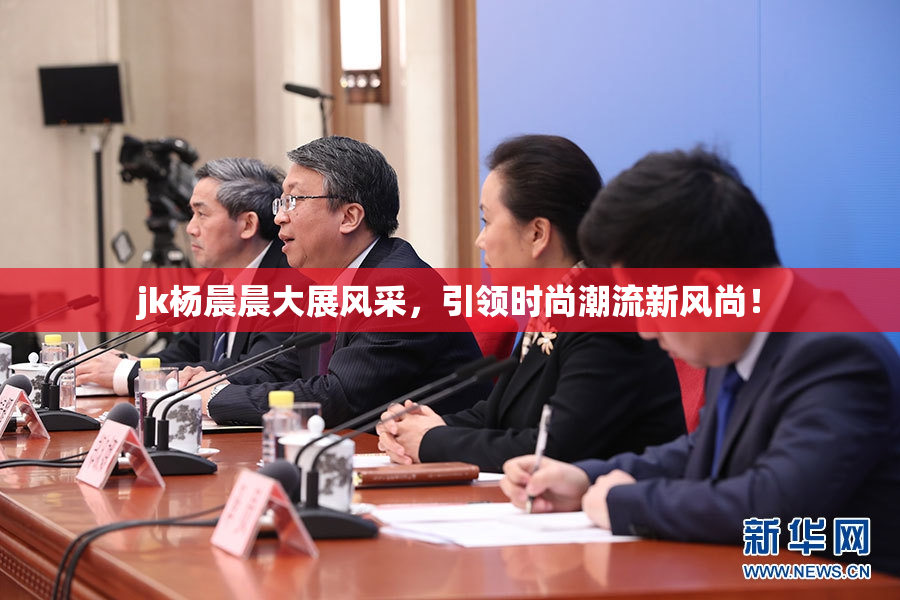 jk杨晨晨大展风采，引领时尚潮流新风尚！
