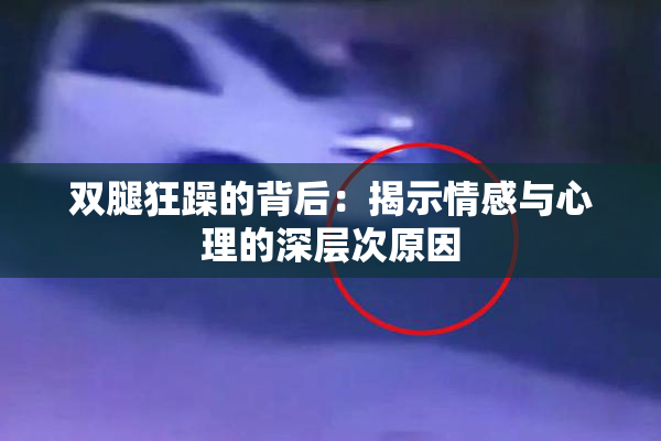 双腿狂躁的背后：揭示情感与心理的深层次原因