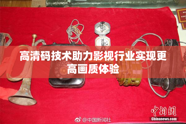 高清码技术助力影视行业实现更高画质体验