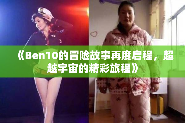 《Ben10的冒险故事再度启程，超越宇宙的精彩旅程》