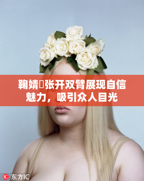 鞠婧祎张开双臂展现自信魅力，吸引众人目光