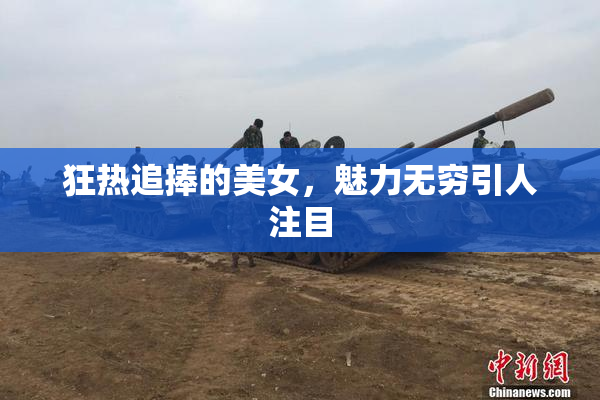 狂热追捧的美女，魅力无穷引人注目