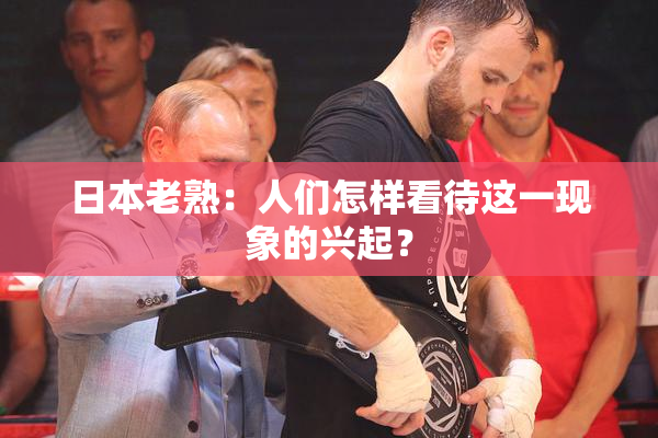 日本老熟：人们怎样看待这一现象的兴起？