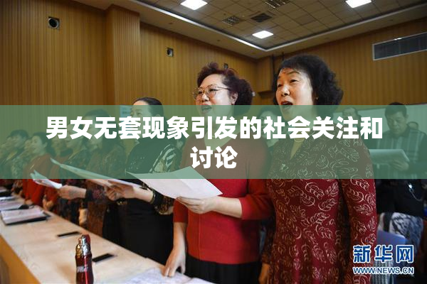 男女无套现象引发的社会关注和讨论