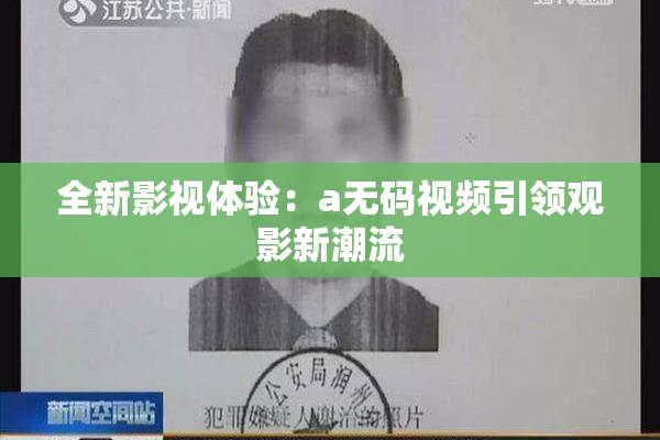 全新影视体验：a无码视频引领观影新潮流