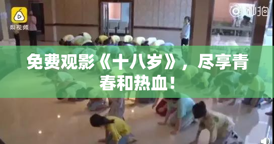 免费观影《十八岁》，尽享青春和热血！