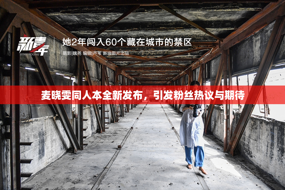 麦晓雯同人本全新发布，引发粉丝热议与期待