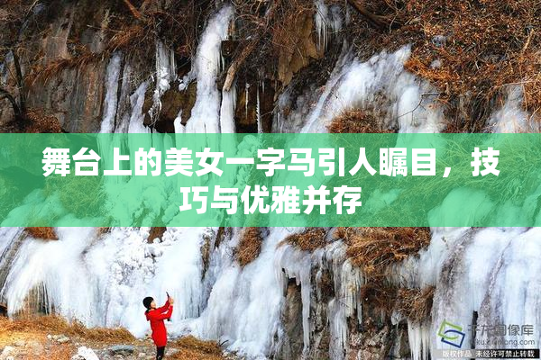 舞台上的美女一字马引人瞩目，技巧与优雅并存