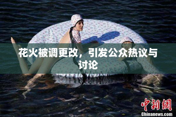 花火被调更改，引发公众热议与讨论