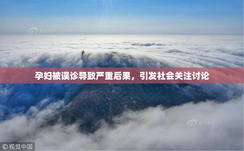 孕妇被误诊导致严重后果，引发社会关注讨论
