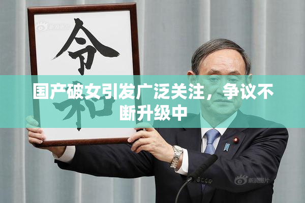 国产破女引发广泛关注，争议不断升级中