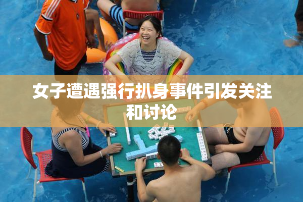 女子遭遇强行扒身事件引发关注和讨论