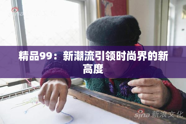 精品99：新潮流引领时尚界的新高度