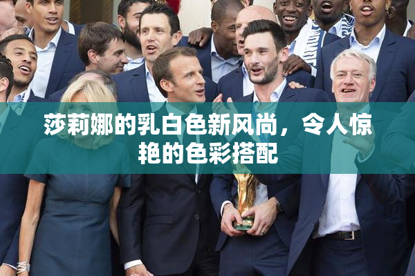 莎莉娜的乳白色新风尚，令人惊艳的色彩搭配