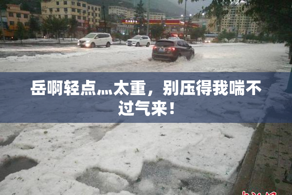 岳啊轻点灬太重，别压得我喘不过气来！