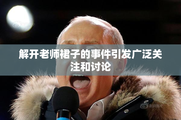 解开老师裙子的事件引发广泛关注和讨论