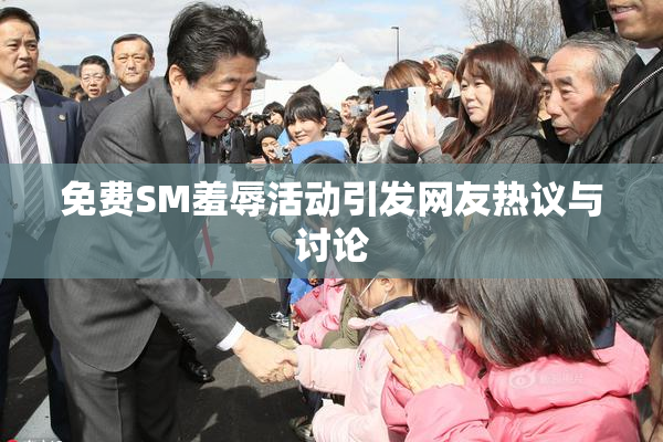 免费SM羞辱活动引发网友热议与讨论