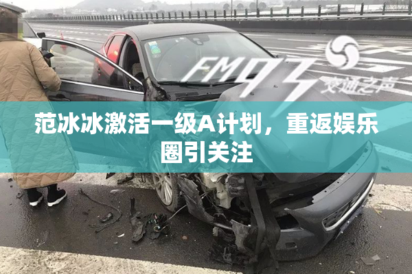 范冰冰激活一级A计划，重返娱乐圈引关注