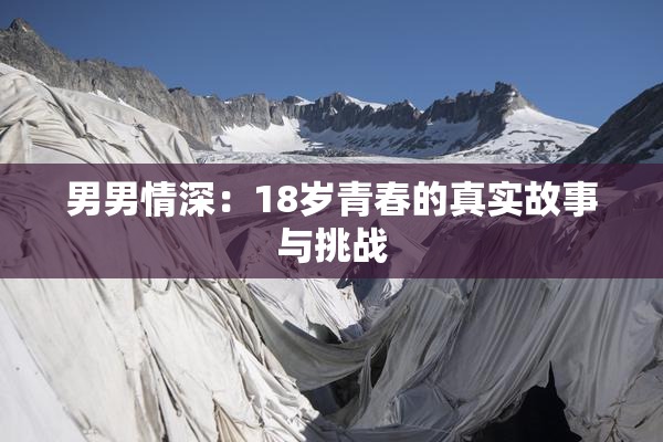 男男情深：18岁青春的真实故事与挑战